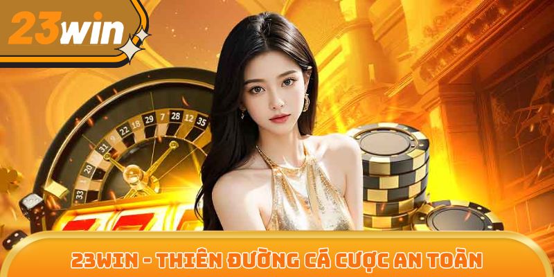 23Win - Thiên đường cá cược an toàn, minh bạch và hợp pháp
