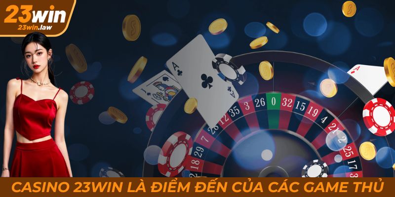 Casino - Điểm đến lý tưởng và an toàn của các hội viên 23Win