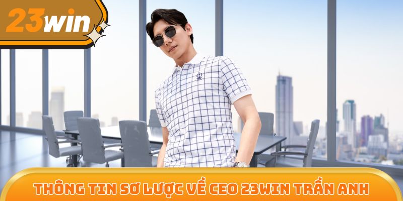 CEO 23Win Trần Anh - Chiến lược gia tài năng đầy sáng tạo