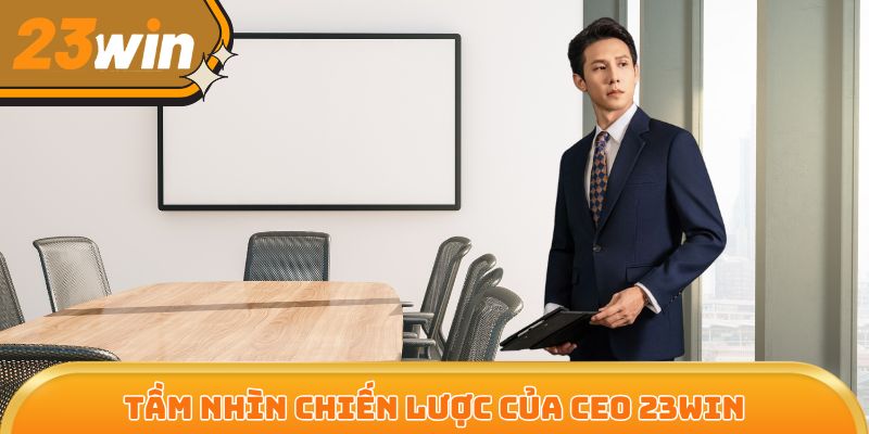 CEO 23Win Trần Anh sở hữu tầm nhìn chiến thuật đỉnh cao