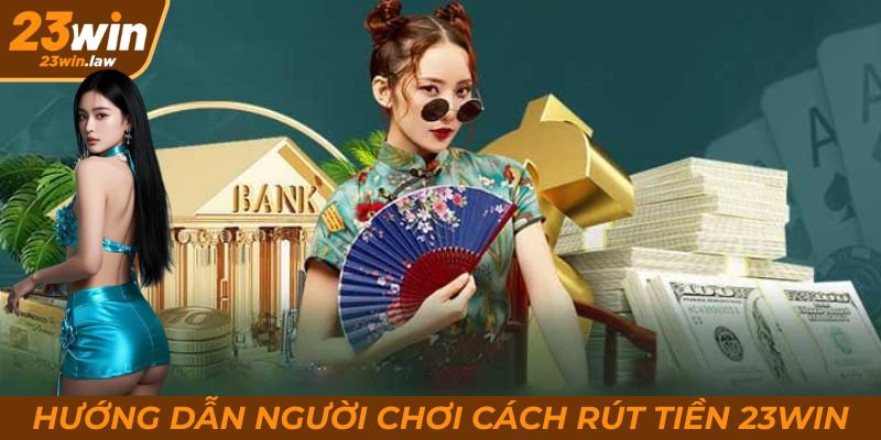 Hướng dẫn người chơi cách rút tiền 23Win nhanh chóng và an toàn nhất