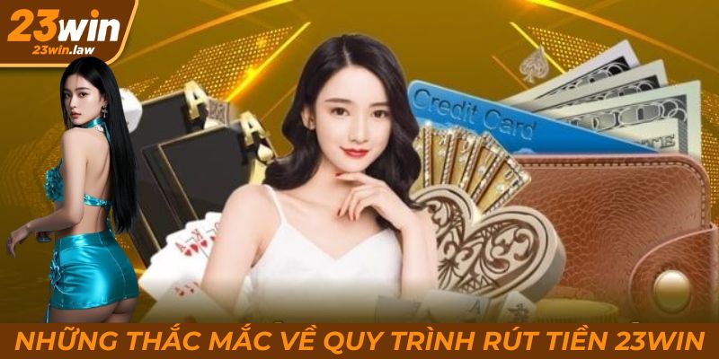 Những thắc mắc phổ biến về quy trình rút tiền 23Win