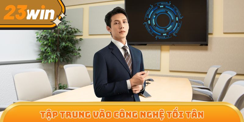 Tập trung vào công nghệ tối tân